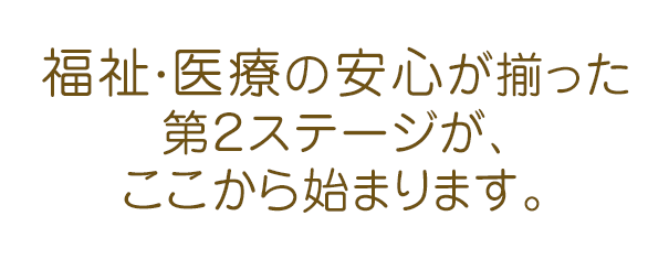 福祉・医療の安心が揃った第二ステージがここから始まります。